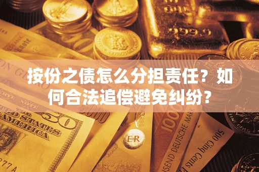武汉按份之债怎么分担责任？如何合法追偿避免纠纷？