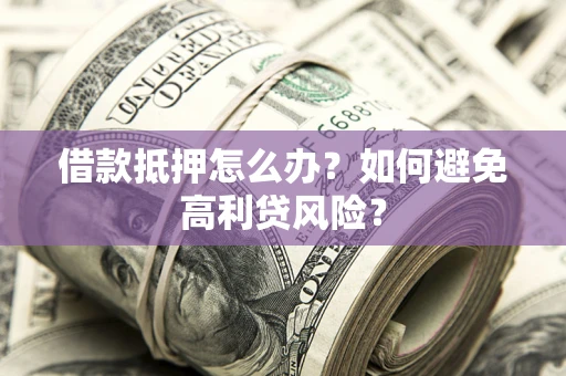 武汉借款抵押怎么办？如何避免高利贷风险？