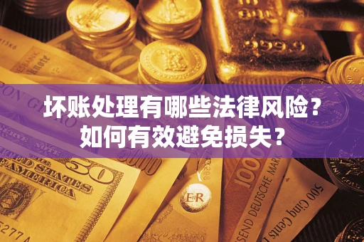 武汉坏账处理有哪些法律风险？如何有效避免损失？