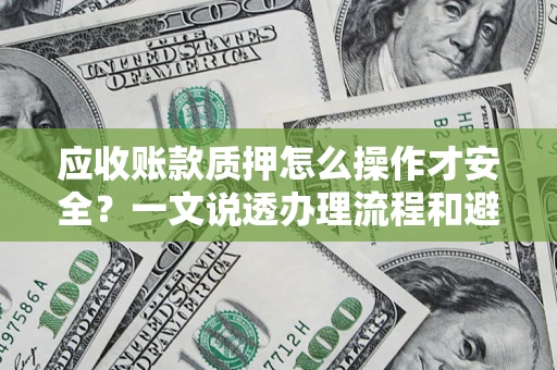 武汉应收账款质押怎么操作才安全？一文说透办理流程和避险绝招